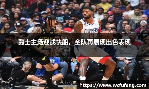 爵士主场迎战快船，全队再展现出色表现