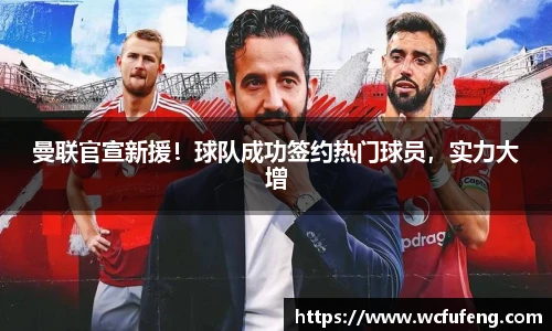 曼联官宣新援！球队成功签约热门球员，实力大增