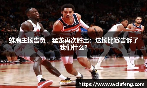 雄鹿主场告负，猛龙再次胜出：这场比赛告诉了我们什么？