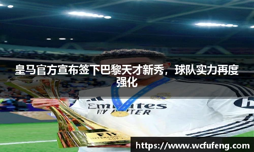 皇马官方宣布签下巴黎天才新秀，球队实力再度强化