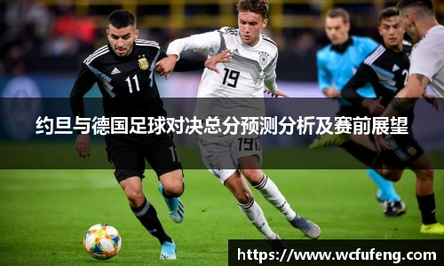 约旦与德国足球对决总分预测分析及赛前展望