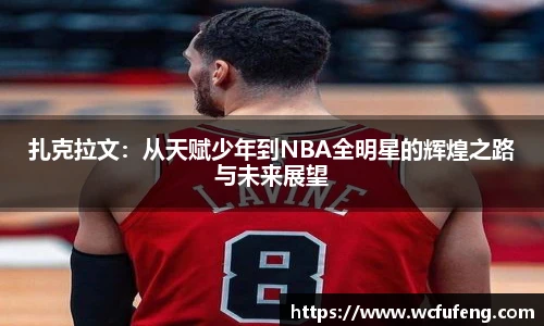 扎克拉文：从天赋少年到NBA全明星的辉煌之路与未来展望